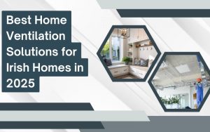 Best Home Ventilation Solutions for Irish Homes in 2025