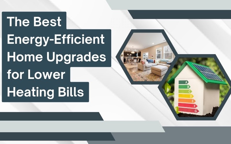 The Best Energy-Efficient Home Upgrades for Lower Heating Bills
