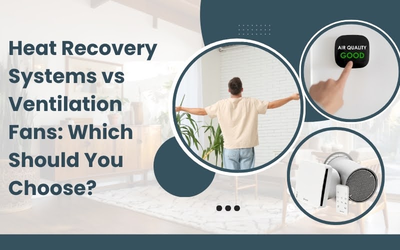 Heat Recovery Systems vs Ventilation Fans: Which Should You Choose?