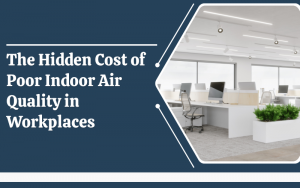 The Hidden Cost of Poor Indoor Air Quality in Workplaces